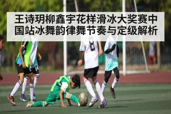 王诗玥柳鑫宇花样滑冰大奖赛中国站冰舞韵律舞节奏与定级解析 - OBSports